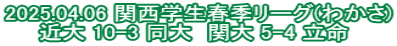2025.04.06 関西学生春季リーグ(わかさ) 近大 10-3 同大　関大 5-4 立命 