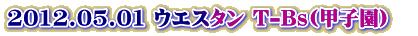 2012.05.01 �E�G�X�^�� T-Bs(�b�q��)�@