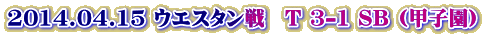 2014.04.15 �E�G�X�^����@T 3-1 SB (�b�q��)